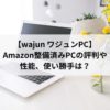 【wajun ワジュンPC】Amazon整備済みPCの評判や性能、使い勝手は？