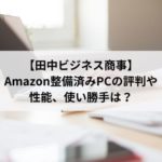 田中ビジネス商事（YQQ）Amazon整備済みパソコンの評判や口コミは？性能はどうなの？